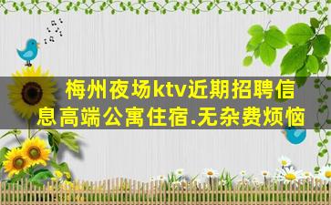 梅州夜场ktv近期招聘信息高端公寓住宿.无杂费烦恼