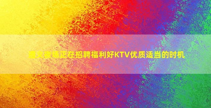 遵义夜场正在招聘福利好KTV优质适当的时机